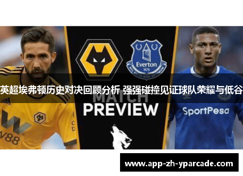 英超埃弗顿历史对决回顾分析 强强碰撞见证球队荣耀与低谷