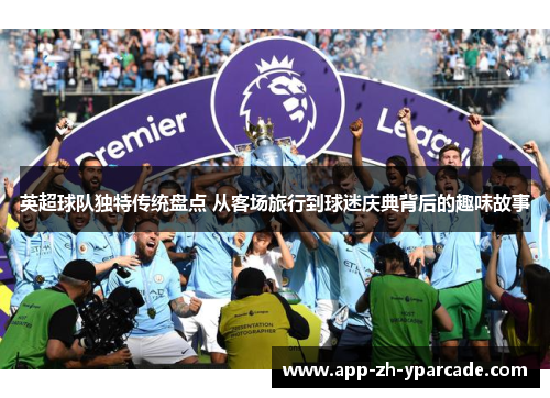 英超球队独特传统盘点 从客场旅行到球迷庆典背后的趣味故事