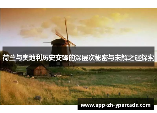 荷兰与奥地利历史交锋的深层次秘密与未解之谜探索