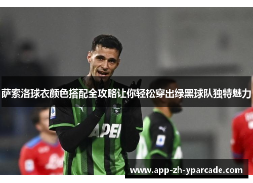 萨索洛球衣颜色搭配全攻略让你轻松穿出绿黑球队独特魅力