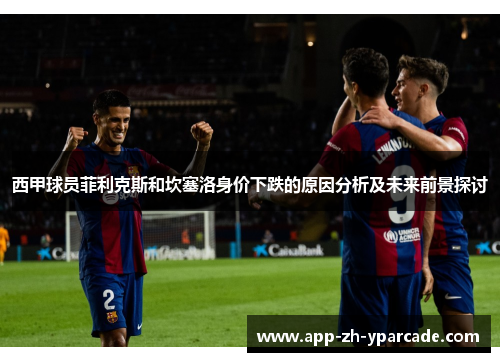 西甲球员菲利克斯和坎塞洛身价下跌的原因分析及未来前景探讨