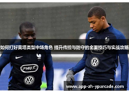 如何打好莫塔类型中场角色 提升传控与防守的全面技巧与实战攻略