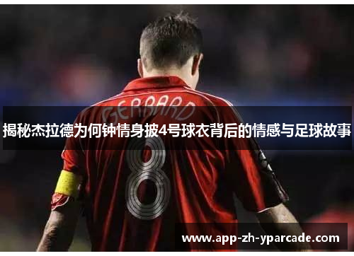 揭秘杰拉德为何钟情身披4号球衣背后的情感与足球故事