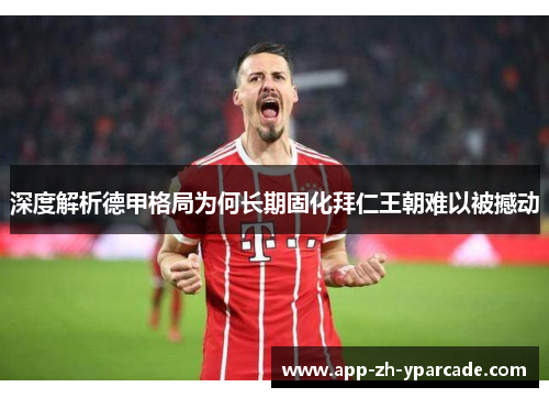 深度解析德甲格局为何长期固化拜仁王朝难以被撼动