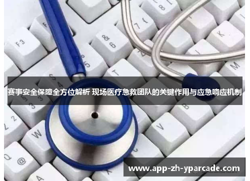 赛事安全保障全方位解析 现场医疗急救团队的关键作用与应急响应机制