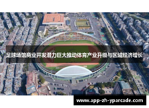足球场馆商业开发潜力巨大推动体育产业升级与区域经济增长