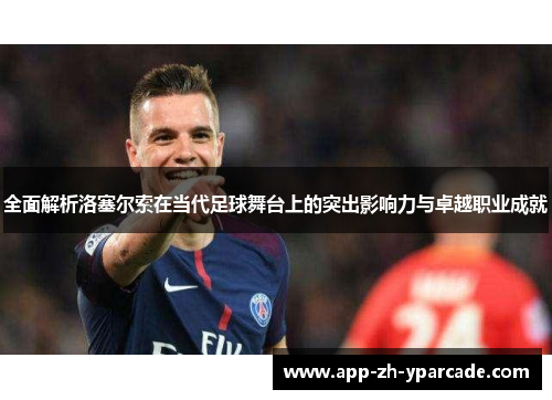 全面解析洛塞尔索在当代足球舞台上的突出影响力与卓越职业成就