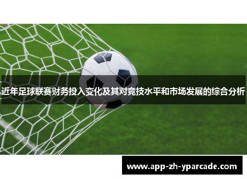 近年足球联赛财务投入变化及其对竞技水平和市场发展的综合分析