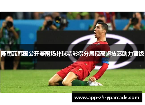 陈雨菲韩国公开赛前场扑球精彩得分展现高超技艺助力晋级