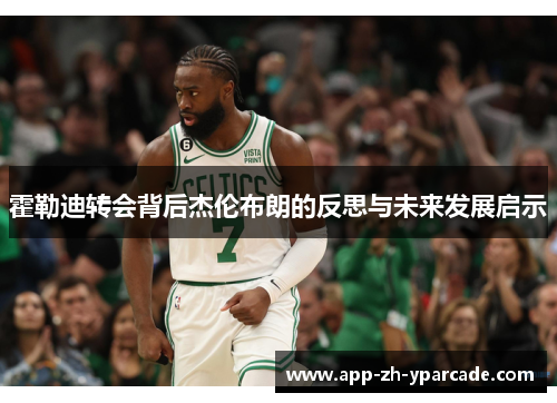 霍勒迪转会背后杰伦布朗的反思与未来发展启示 霍勒迪转会背后杰伦布朗的反思与未来发展启示