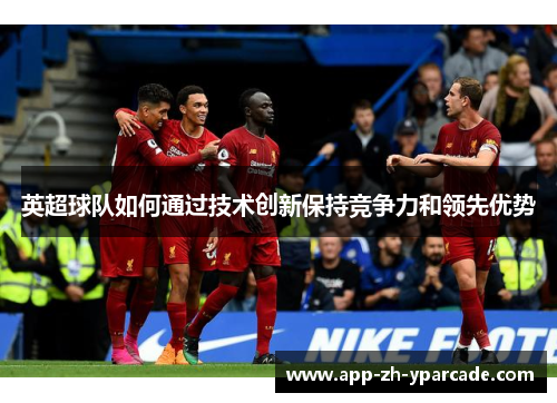 英超球队如何通过技术创新保持竞争力和领先优势