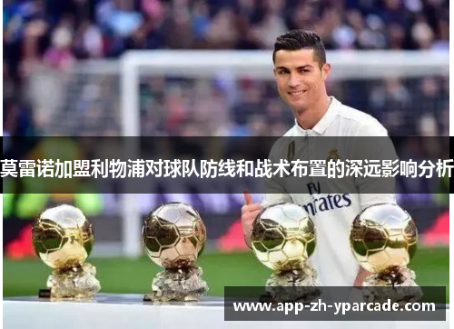 莫雷诺加盟利物浦对球队防线和战术布置的深远影响分析