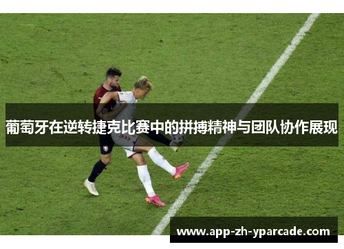 葡萄牙在逆转捷克比赛中的拼搏精神与团队协作展现