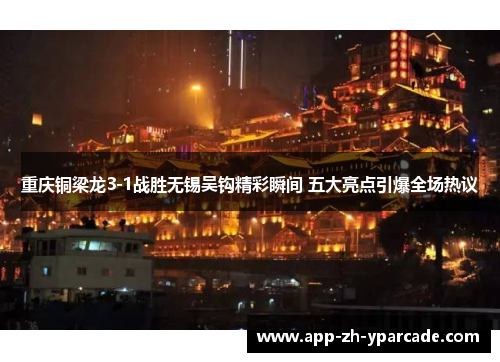 重庆铜梁龙3-1战胜无锡吴钩精彩瞬间 五大亮点引爆全场热议