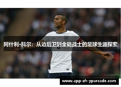 阿什利·科尔：从边后卫到全能战士的足球生涯探索