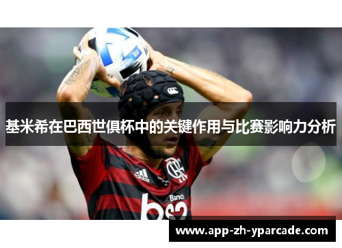 基米希在巴西世俱杯中的关键作用与比赛影响力分析