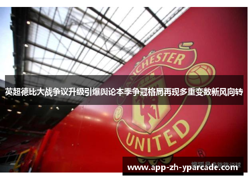 英超德比大战争议升级引爆舆论本季争冠格局再现多重变数新风向转