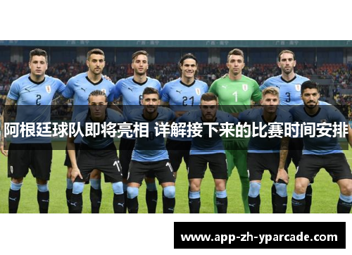 阿根廷球队即将亮相 详解接下来的比赛时间安排