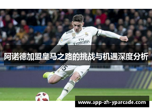 阿诺德加盟皇马之路的挑战与机遇深度分析