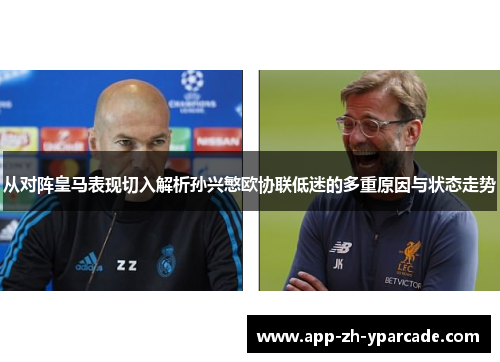 从对阵皇马表现切入解析孙兴慜欧协联低迷的多重原因与状态走势