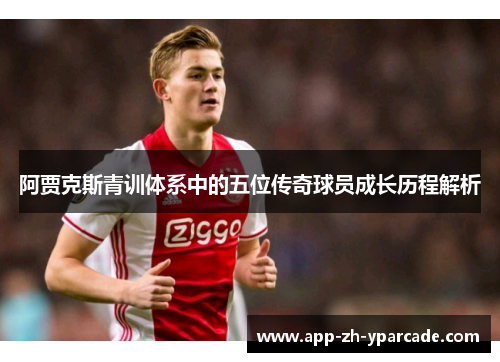 阿贾克斯青训体系中的五位传奇球员成长历程解析