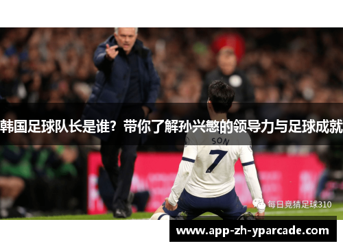 韩国足球队长是谁？带你了解孙兴慜的领导力与足球成就