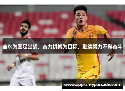 首次为国足出战，奋力拼搏为目标，继续努力不懈奋斗