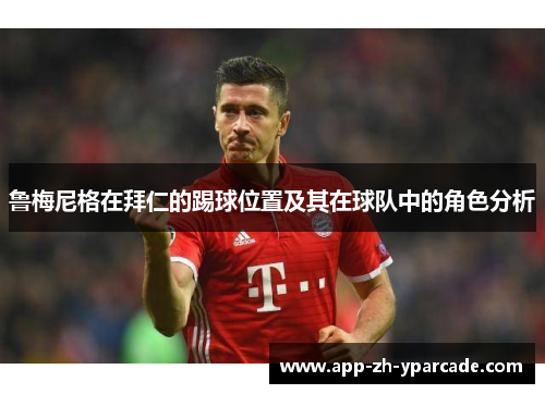 鲁梅尼格在拜仁的踢球位置及其在球队中的角色分析