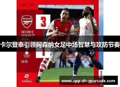 卡尔登泰引领阿森纳女足中场智慧与攻防节奏